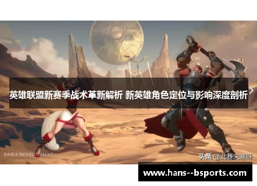 英雄联盟新赛季战术革新解析 新英雄角色定位与影响深度剖析 英雄联盟新赛季战术革新解析 新英雄角色定位与影响深度剖析