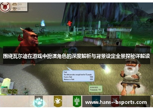 围绕瓦尔迪在游戏中扮演角色的深度解析与背景设定全景探秘详解读 围绕瓦尔迪在游戏中扮演角色的深度解析与背景设定全景探秘详解读