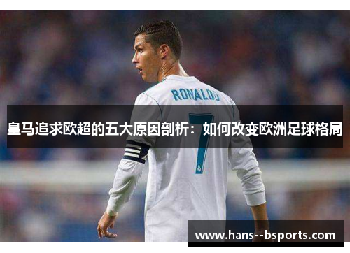 皇马追求欧超的五大原因剖析:如何改变欧洲足球格局 皇马追求欧超的五大原因剖析:如何改变欧洲足球格局
