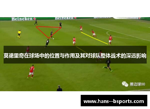 莫德里奇在球场中的位置与作用及其对球队整体战术的深远影响 莫德里奇在球场中的位置与作用及其对球队整体战术的深远影响