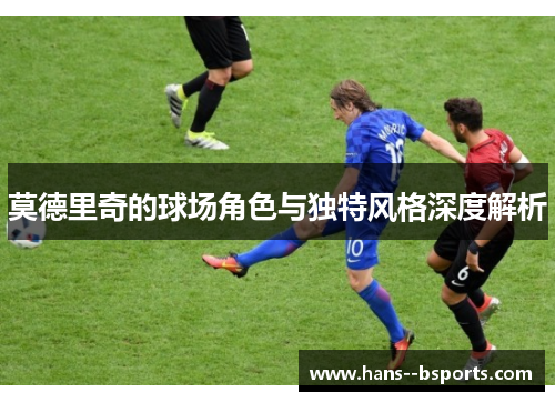 莫德里奇的球场角色与独特风格深度解析