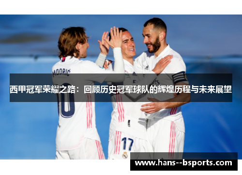西甲冠军荣耀之路：回顾历史冠军球队的辉煌历程与未来展望