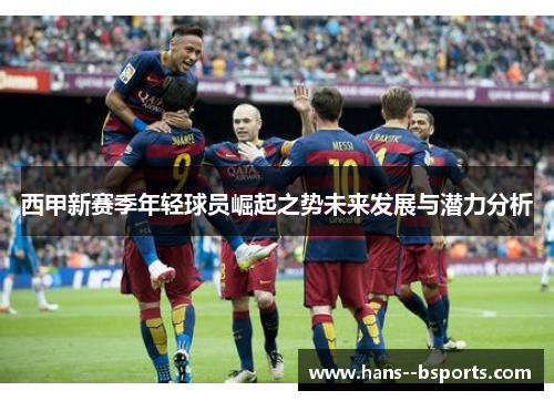 西甲新赛季年轻球员崛起之势未来发展与潜力分析