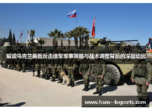 解读乌克兰最新反击俄军军事策略与战术调整背后的深层动因