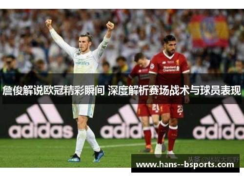 詹俊解说欧冠精彩瞬间 深度解析赛场战术与球员表现 詹俊解说欧冠精彩瞬间 深度解析赛场战术与球员表现