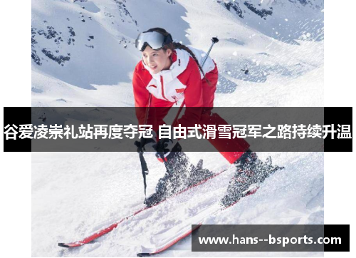 谷爱凌崇礼站再度夺冠 自由式滑雪冠军之路持续升温 谷爱凌崇礼站再度夺冠 自由式滑雪冠军之路持续升温