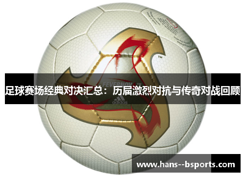 足球赛场经典对决汇总:历届激烈对抗与传奇对战回顾 足球赛场经典对决汇总:历届激烈对抗与传奇对战回顾