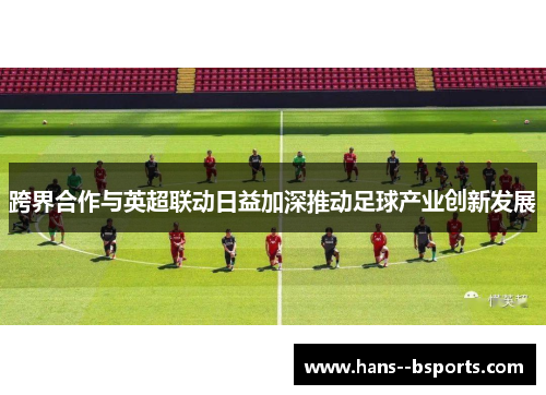 跨界合作与英超联动日益加深推动足球产业创新发展 跨界合作与英超联动日益加深推动足球产业创新发展