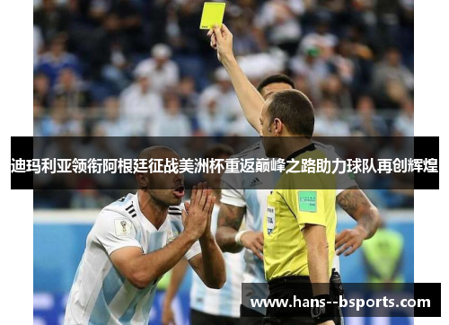 迪玛利亚领衔阿根廷征战美洲杯重返巅峰之路助力球队再创辉煌 迪玛利亚领衔阿根廷征战美洲杯重返巅峰之路助力球队再创辉煌