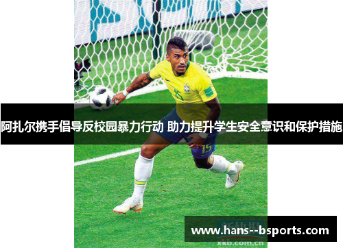 阿扎尔携手倡导反校园暴力行动 助力提升学生安全意识和保护措施 阿扎尔携手倡导反校园暴力行动 助力提升学生安全意识和保护措施