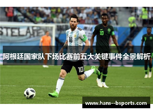 阿根廷国家队下场比赛前五大关键事件全景解析