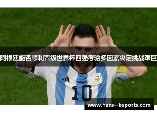 阿根廷能否顺利晋级世界杯四强考验多因素决定挑战艰巨 阿根廷能否顺利晋级世界杯四强考验多因素决定挑战艰巨