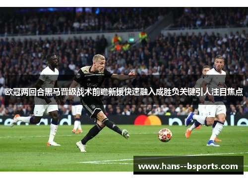 欧冠两回合黑马晋级战术前瞻新援快速融入成胜负关键引人注目焦点 欧冠两回合黑马晋级战术前瞻新援快速融入成胜负关键引人注目焦点