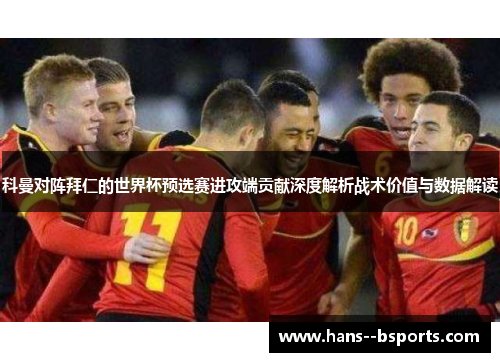 科曼对阵拜仁的世界杯预选赛进攻端贡献深度解析战术价值与数据解读 科曼对阵拜仁的世界杯预选赛进攻端贡献深度解析战术价值与数据解读