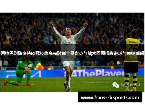 阿拉巴对阵多特欧冠经典高光时刻全景盘点与战术回顾精彩进球与关键瞬间 阿拉巴对阵多特欧冠经典高光时刻全景盘点与战术回顾精彩进球与关键瞬间