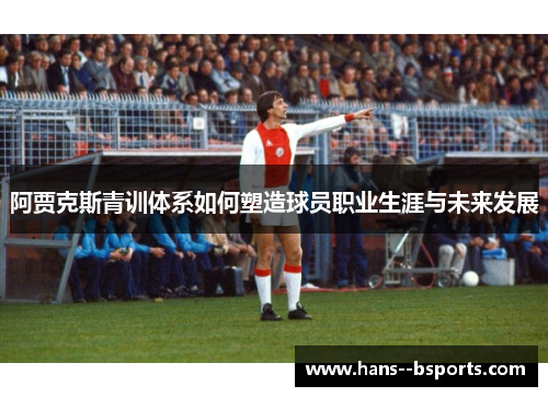 阿贾克斯青训体系如何塑造球员职业生涯与未来发展 阿贾克斯青训体系如何塑造球员职业生涯与未来发展