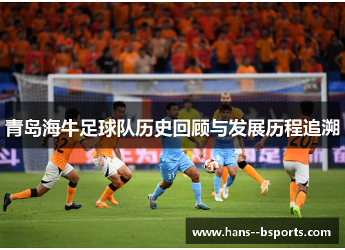 青岛海牛足球队历史回顾与发展历程追溯 青岛海牛足球队历史回顾与发展历程追溯