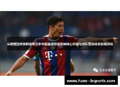 从数据到效率解读莱万多夫斯基德甲进攻端核心价值与球队整体体系影响评估