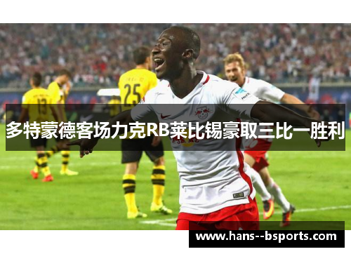 多特蒙德客场力克RB莱比锡豪取三比一胜利