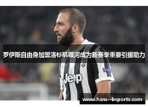 罗伊斯自由身加盟洛杉矶银河成为新赛季重要引援助力 罗伊斯自由身加盟洛杉矶银河成为新赛季重要引援助力