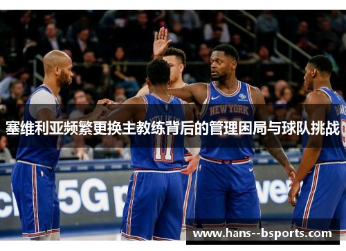 塞维利亚频繁更换主教练背后的管理困局与球队挑战 塞维利亚频繁更换主教练背后的管理困局与球队挑战